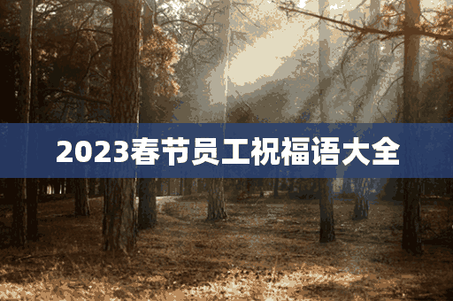 2023春节员工祝福语大全(2023春节员工祝福语大全图片)